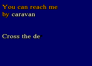 You can reach me
by caravan

Cross the de