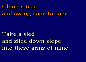 Climb a tree
and swing rope to rope

Take a sled
and slide down slope
into these arms of mine