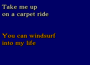 Take me up
on a carpet ride

You can Windsurf
into my life