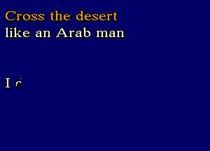 Cross the desert
like an Arab man