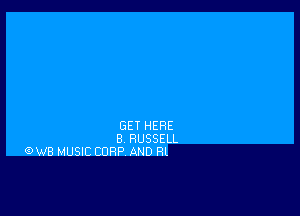 GET HERE
8 RUSSELL
(9W8 MUSIC CORP AND Rl