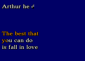 Arthur he rJ

The best that
you can do
is fall in love