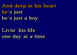 And deep in his heart
he's just
he's just a boy

Livin' his life
one day at a time