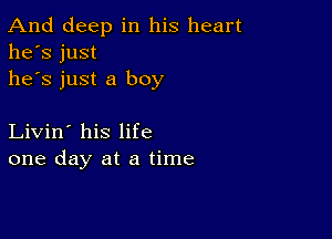 And deep in his heart
he's just
he's just a boy

Livin' his life
one day at a time