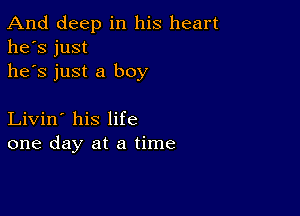 And deep in his heart
he's just
he's just a boy

Livin' his life
one day at a time