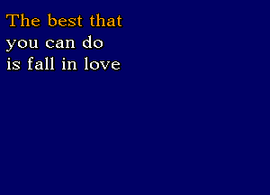 The best that
you can do
is fall in love