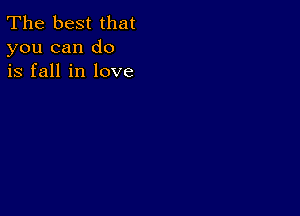 The best that
you can do
is fall in love