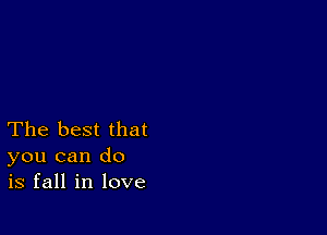 The best that
you can do
is fall in love