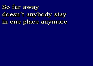 So far away
doesn't anybody stay
in one place anymore