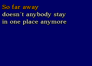 So far away
doesn't anybody stay
in one place anymore