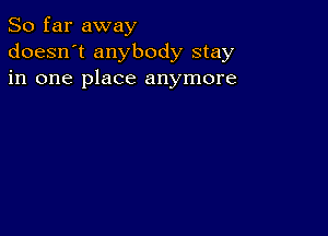 So far away
doesn't anybody stay
in one place anymore