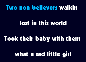 Two non believers walkin'

lost in this world

Took their baby with them

what a sad little girl
