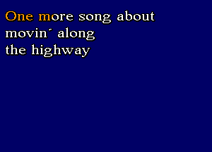 One more song about
movin' along
the highway