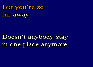 But you're so
far away

Doesn't anybody stay
in one place anymore