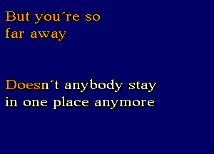 But you're so
far away

Doesn't anybody stay
in one place anymore