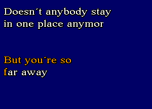 Doesn't anybody stay
in one place anymor

But you're so
far away