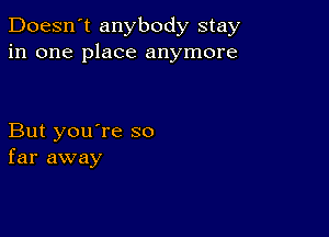 Doesn't anybody stay
in one place anymore

But you're so
far away