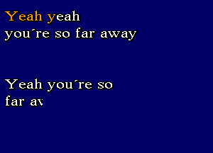 Yeah yeah
you're so far away

Yeah you're so
far ax