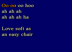 00 00 00 1100
ah ah ah
ah ah ah ha

Love soft as
an easy chair