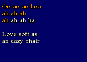 00 00 00 1100
ah ah ah
ah ah ah ha

Love soft as
an easy chair