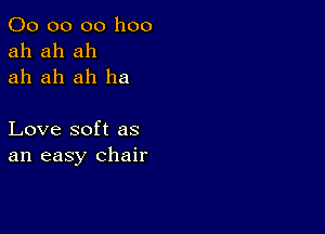 00 00 00 1100
ah ah ah
ah ah ah ha

Love soft as
an easy chair