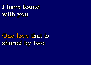 I have found
With you

One love that is
shared by two