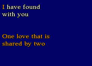 I have found
With you

One love that is
shared by two