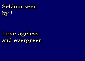 Seldom seen
by '

Love ageless
and evergreen