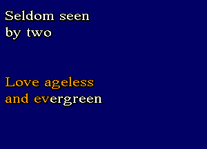 Seldom seen
by two

Love ageless
and evergreen