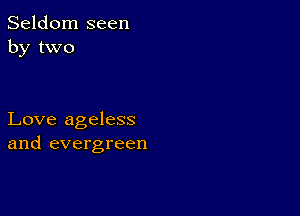 Seldom seen
by two

Love ageless
and evergreen