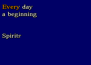 Every day
a beginning

Spirits