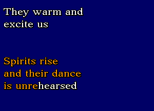 They warm and
excite us

Spirits rise
and their dance
is unrehearsed