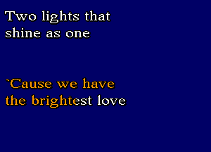 Two lights that
shine as one

CauSe we have
the brightest love