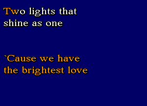 Two lights that
shine as one

CauSe we have
the brightest love