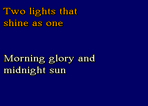 Two lights that
shine as one

Morning glory and
midnight sun