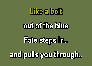 Like a bolt
out ofthe blue

Fate steps in..

and pulls you through..