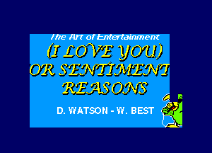 lhe Art of tnterfdr'nment

(I iOVf you)
OCR SEWMEM

Rfj-IS OKNS

(a R
D. WATSON - w. BEST gfd
ab.-