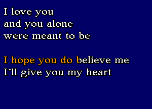 I love you
and you alone
were meant to be

I hope you do believe me
I'll give you my heart