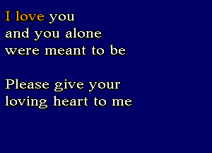 I love you
and you alone
were meant to be

Please give your
loving heart to me