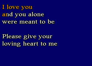 I love you
and you alone
were meant to be

Please give your
loving heart to me