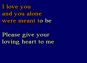 I love you
and you alone
were meant to be

Please give your
loving heart to me