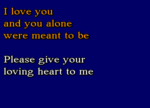 I love you
and you alone
were meant to be

Please give your
loving heart to me