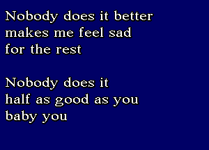 Nobody does it better
makes me feel sad
for the rest

Nobody does it
half as good as you
baby you