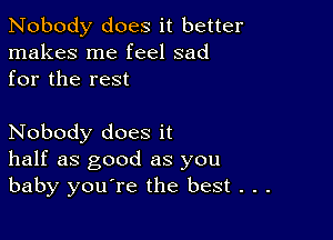 Nobody does it better
makes me feel sad
for the rest

Nobody does it
half as good as you
baby you're the best . . .