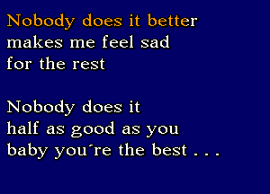 Nobody does it better
makes me feel sad
for the rest

Nobody does it
half as good as you
baby you're the best . . .