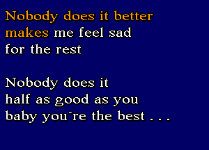 Nobody does it better
makes me feel sad
for the rest

Nobody does it
half as good as you
baby you're the best . . .