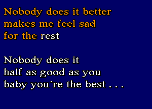 Nobody does it better
makes me feel sad
for the rest

Nobody does it
half as good as you
baby you're the best . . .