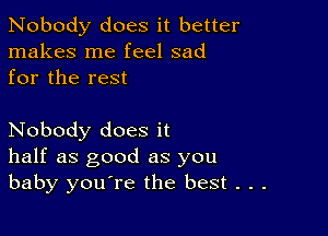 Nobody does it better
makes me feel sad
for the rest

Nobody does it
half as good as you
baby you're the best . . .