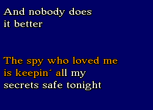 And nobody does
it better

The spy who loved me
is keepin' all my
secrets safe tonight