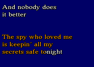 And nobody does
it better

The spy who loved me
is keepin' all my
secrets safe tonight